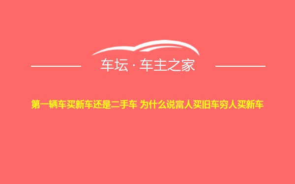 第一辆车买新车还是二手车 为什么说富人买旧车穷人买新车