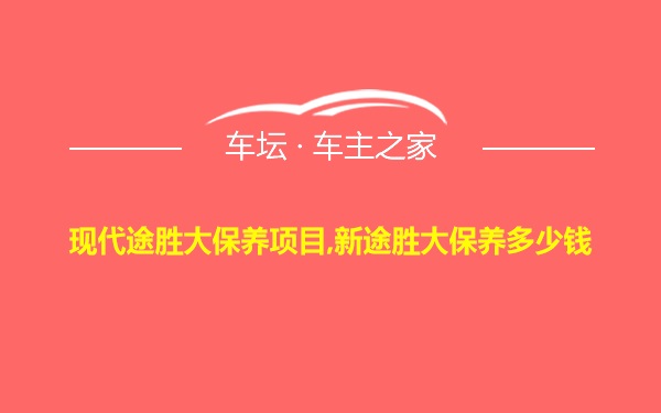 现代途胜大保养项目,新途胜大保养多少钱