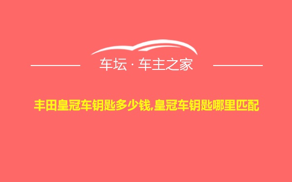 丰田皇冠车钥匙多少钱,皇冠车钥匙哪里匹配