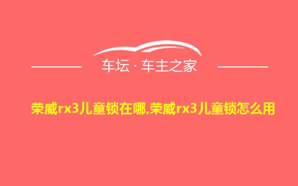 荣威rx3儿童锁在哪,荣威rx3儿童锁怎么用