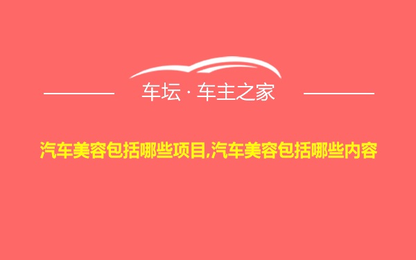 汽车美容包括哪些项目,汽车美容包括哪些内容