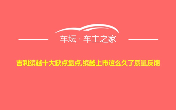 吉利缤越十大缺点盘点,缤越上市这么久了质量反馈