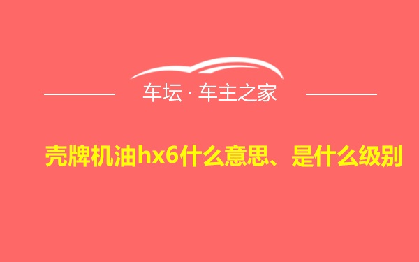 壳牌机油hx6什么意思、是什么级别