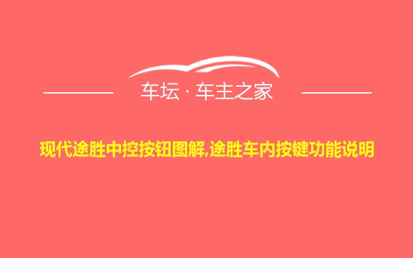 现代途胜中控按钮图解,途胜车内按键功能说明