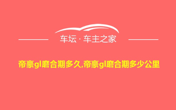 帝豪gl磨合期多久,帝豪gl磨合期多少公里