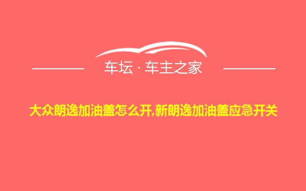 大众朗逸加油盖怎么开,新朗逸加油盖应急开关