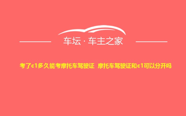 考了c1多久能考摩托车驾驶证 摩托车驾驶证和c1可以分开吗