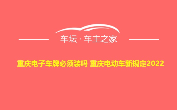 重庆电子车牌必须装吗 重庆电动车新规定2022