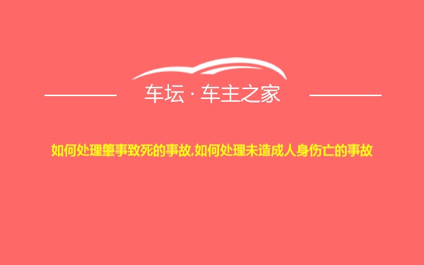 如何处理肇事致死的事故,如何处理未造成人身伤亡的事故