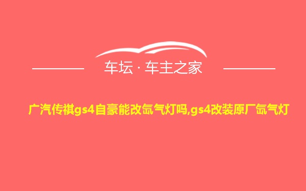 广汽传祺gs4自豪能改氙气灯吗,gs4改装原厂氙气灯