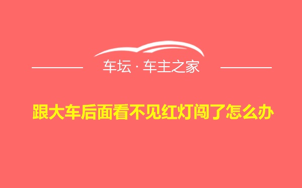 跟大车后面看不见红灯闯了怎么办