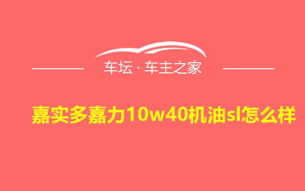 嘉实多嘉力10w40机油sl怎么样