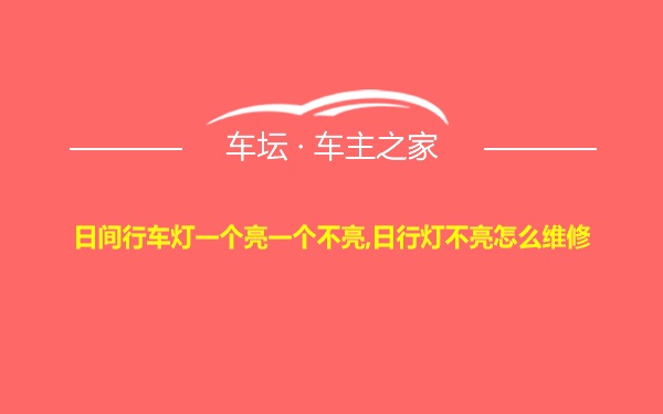 日间行车灯一个亮一个不亮,日行灯不亮怎么维修