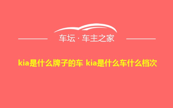 kia是什么牌子的车 kia是什么车什么档次