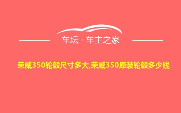 荣威350轮毂尺寸多大,荣威350原装轮毂多少钱