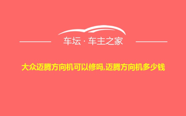 大众迈腾方向机可以修吗,迈腾方向机多少钱