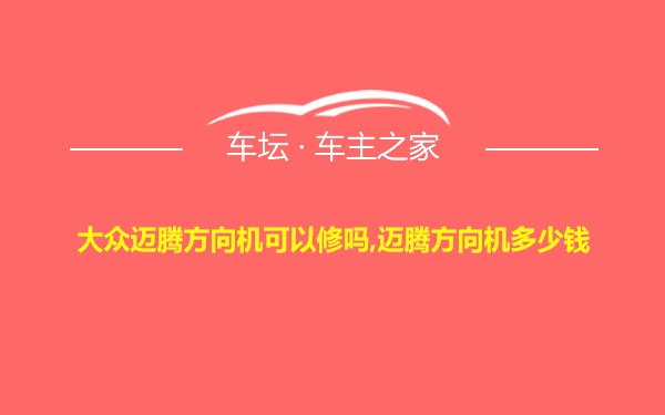 大众迈腾方向机可以修吗,迈腾方向机多少钱