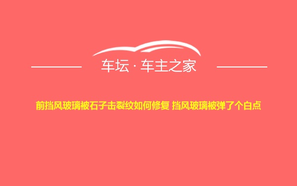 前挡风玻璃被石子击裂纹如何修复 挡风玻璃被弹了个白点