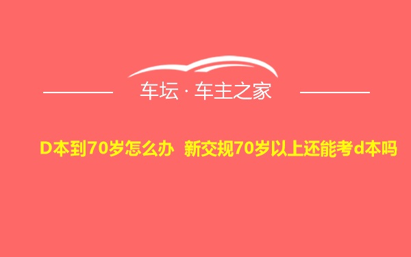 D本到70岁怎么办 新交规70岁以上还能考d本吗