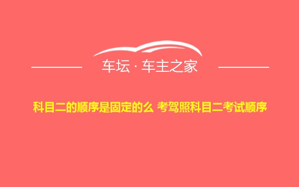 科目二的顺序是固定的么 考驾照科目二考试顺序