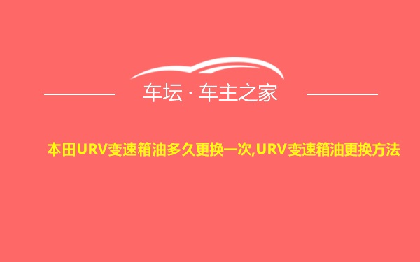 本田URV变速箱油多久更换一次,URV变速箱油更换方法