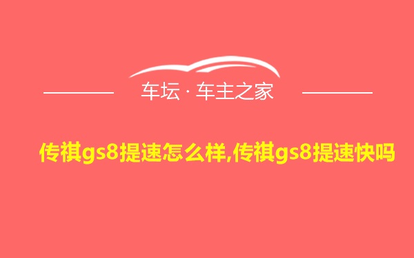 传祺gs8提速怎么样,传祺gs8提速快吗