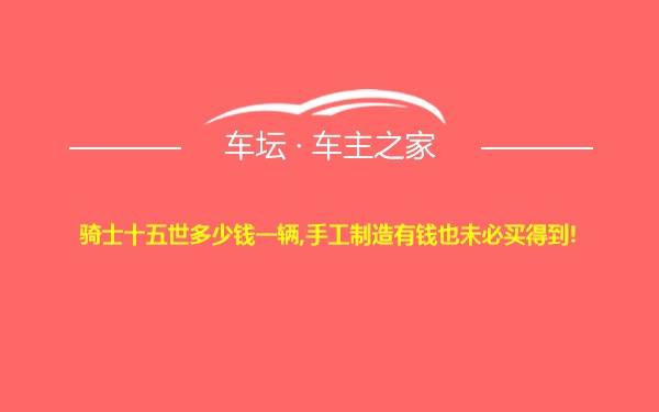 骑士十五世多少钱一辆,手工制造有钱也未必买得到!