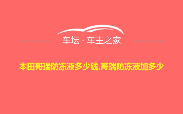 本田哥瑞防冻液多少钱,哥瑞防冻液加多少