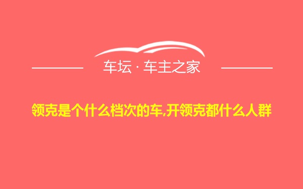 领克是个什么档次的车,开领克都什么人群