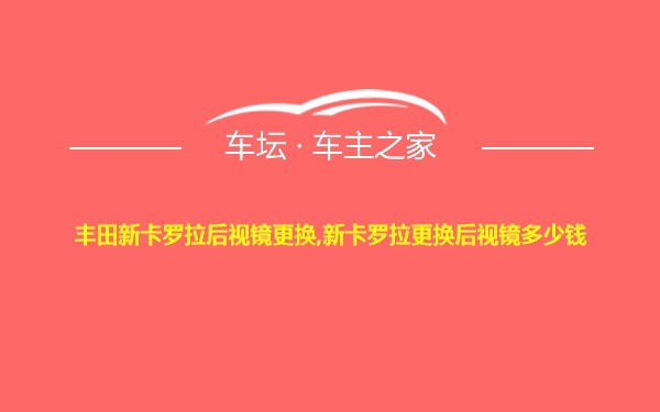 丰田新卡罗拉后视镜更换,新卡罗拉更换后视镜多少钱