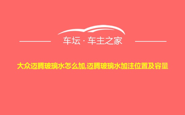 大众迈腾玻璃水怎么加,迈腾玻璃水加注位置及容量