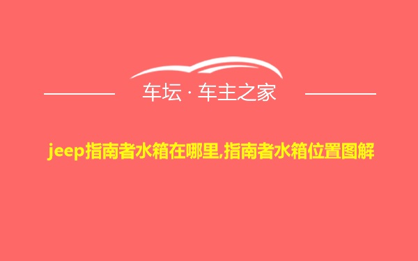 jeep指南者水箱在哪里,指南者水箱位置图解