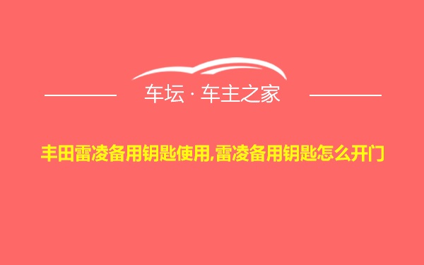 丰田雷凌备用钥匙使用,雷凌备用钥匙怎么开门