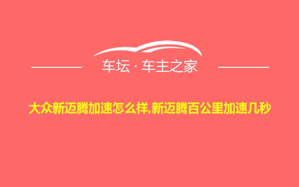 大众新迈腾加速怎么样,新迈腾百公里加速几秒