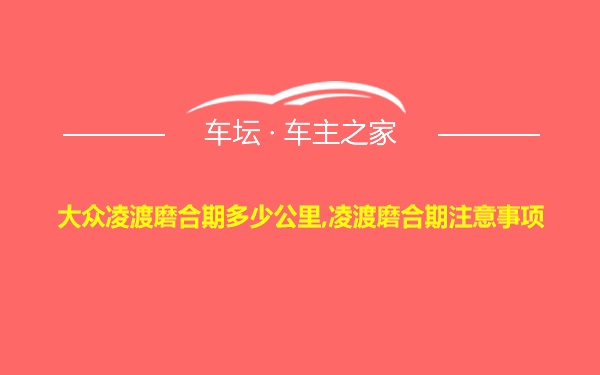 大众凌渡磨合期多少公里,凌渡磨合期注意事项