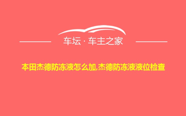 本田杰德防冻液怎么加,杰德防冻液液位检查