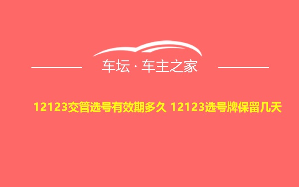 12123交管选号有效期多久 12123选号牌保留几天