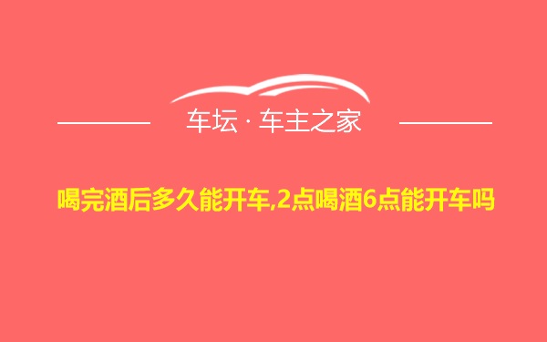 喝完酒后多久能开车,2点喝酒6点能开车吗