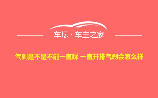 气刹是不是不能一直踩 一直开排气刹会怎么样