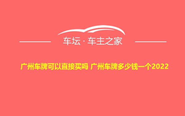 广州车牌可以直接买吗 广州车牌多少钱一个2022