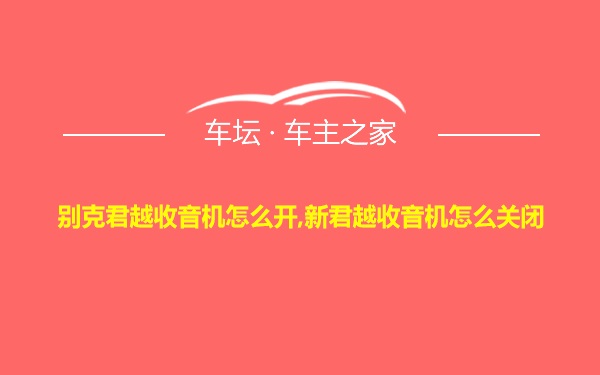 别克君越收音机怎么开,新君越收音机怎么关闭