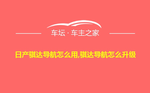 日产骐达导航怎么用,骐达导航怎么升级