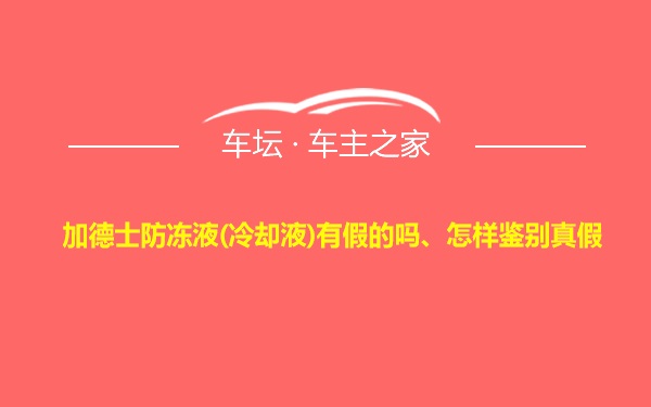 加德士防冻液(冷却液)有假的吗、怎样鉴别真假