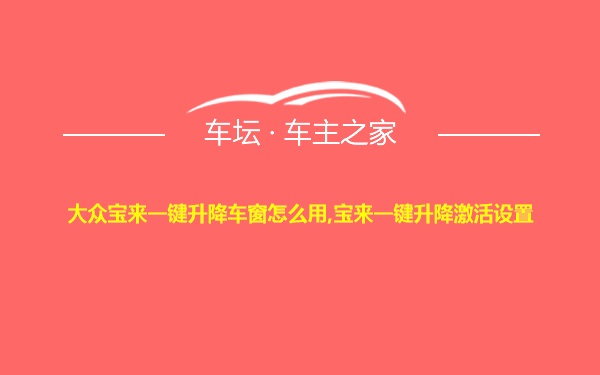 大众宝来一键升降车窗怎么用,宝来一键升降激活设置