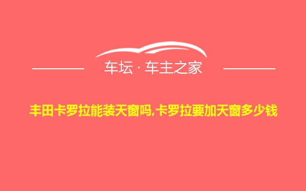 丰田卡罗拉能装天窗吗,卡罗拉要加天窗多少钱