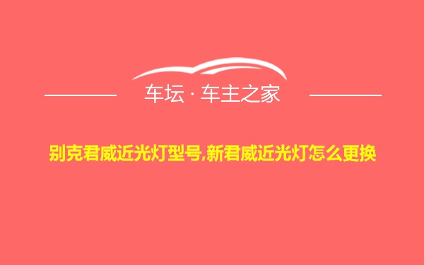 别克君威近光灯型号,新君威近光灯怎么更换