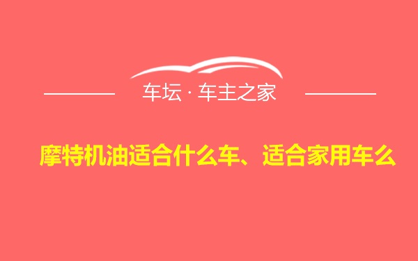 摩特机油适合什么车、适合家用车么