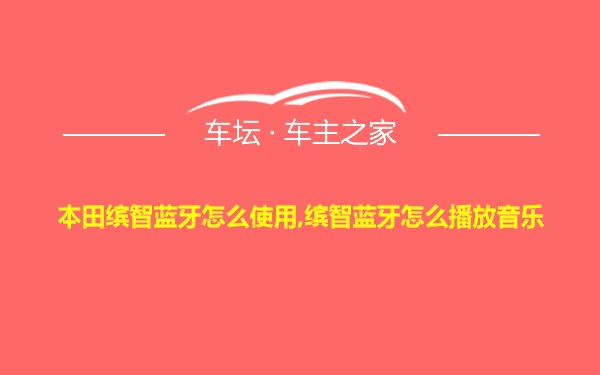 本田缤智蓝牙怎么使用,缤智蓝牙怎么播放音乐