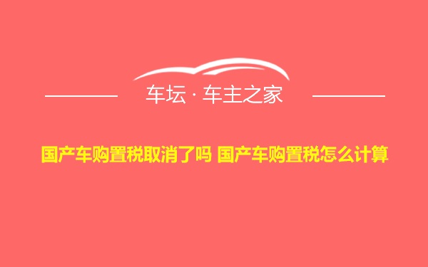 国产车购置税取消了吗 国产车购置税怎么计算