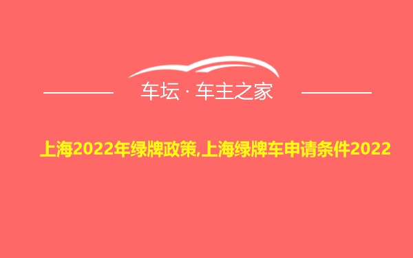 上海2022年绿牌政策,上海绿牌车申请条件2022